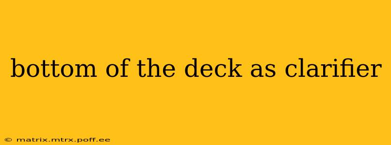 bottom of the deck as clarifier