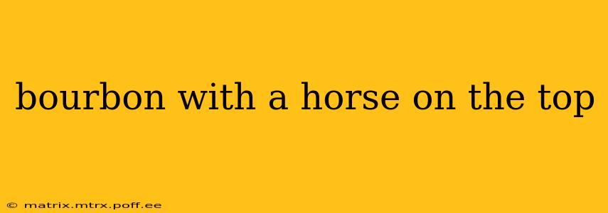 bourbon with a horse on the top