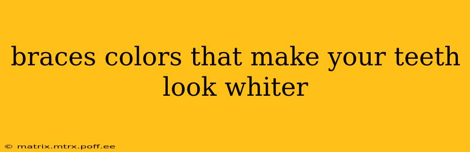 braces colors that make your teeth look whiter