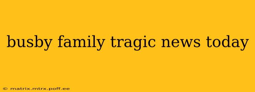 busby family tragic news today