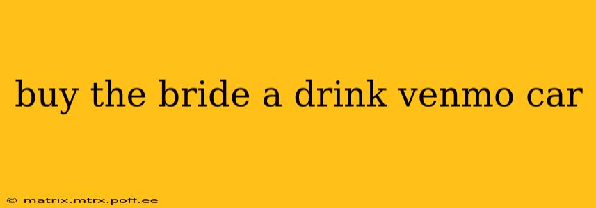 buy the bride a drink venmo car