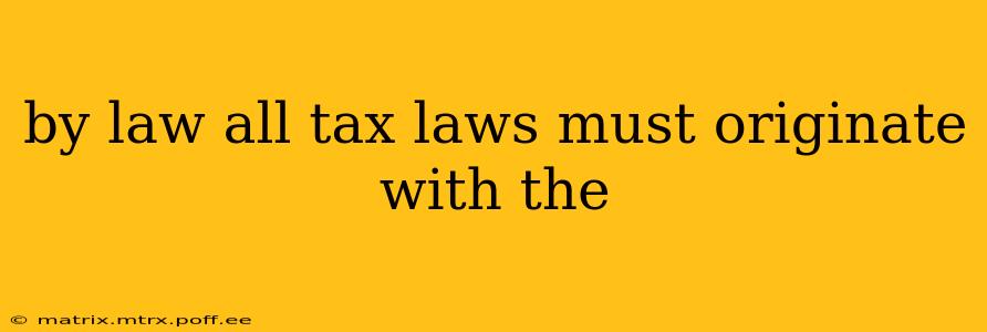 by law all tax laws must originate with the