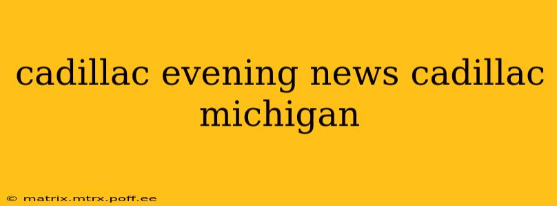 cadillac evening news cadillac michigan