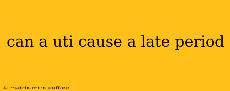 can a uti cause a late period