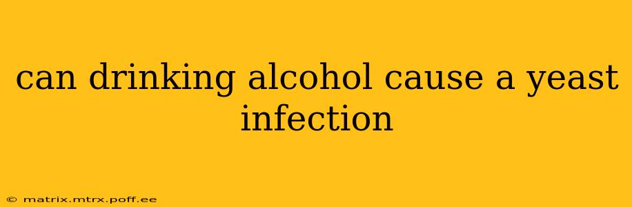 can drinking alcohol cause a yeast infection