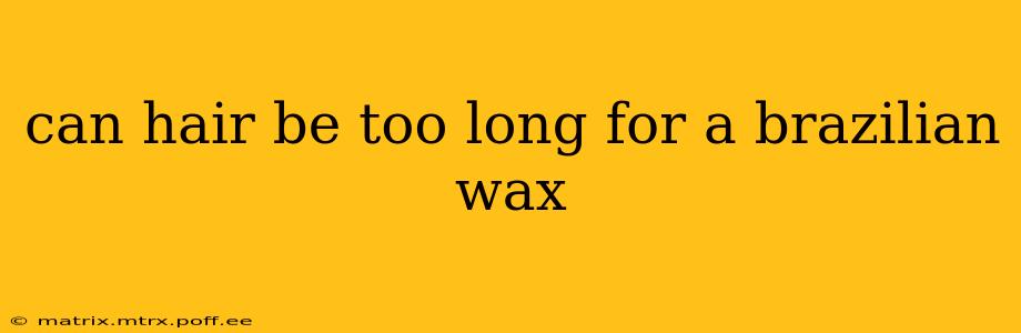 can hair be too long for a brazilian wax