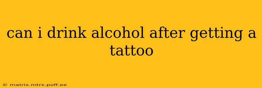 can i drink alcohol after getting a tattoo