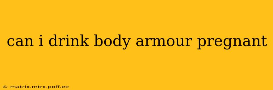 can i drink body armour pregnant