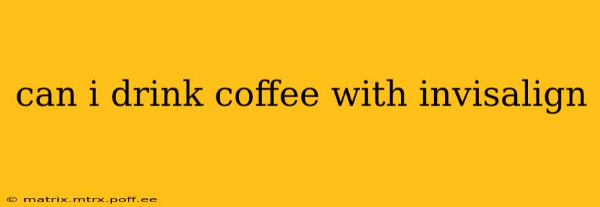 can i drink coffee with invisalign