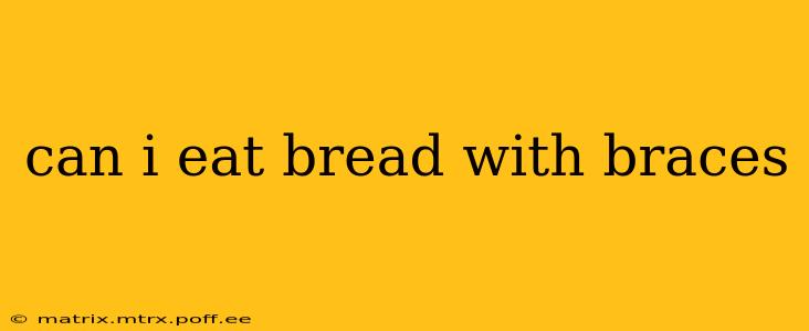 can i eat bread with braces