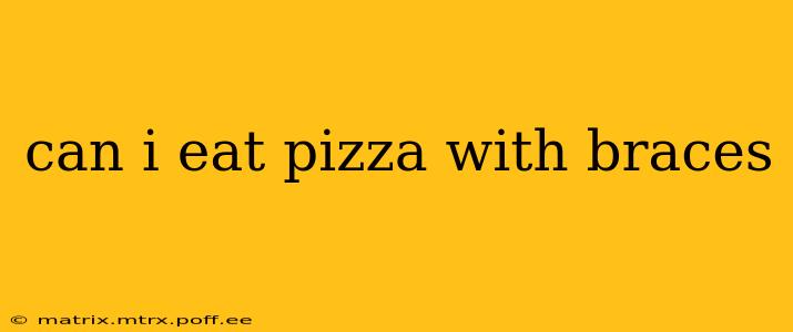 can i eat pizza with braces