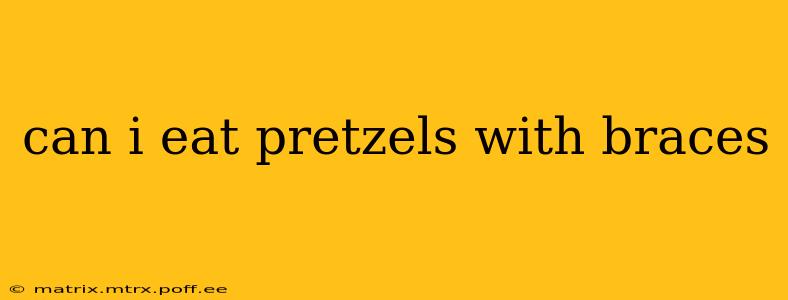 can i eat pretzels with braces