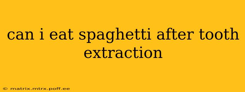 can i eat spaghetti after tooth extraction
