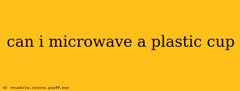 can i microwave a plastic cup