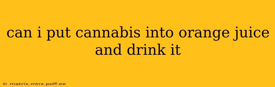 can i put cannabis into orange juice and drink it