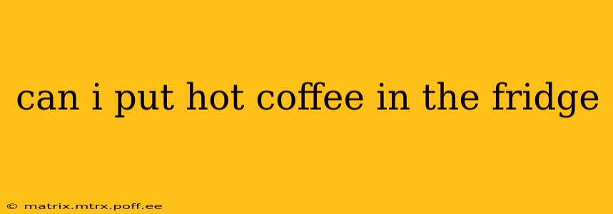 can i put hot coffee in the fridge