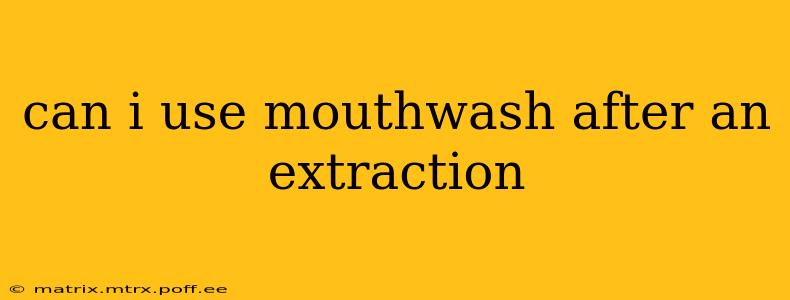 can i use mouthwash after an extraction