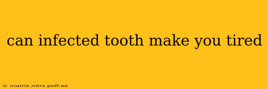 can infected tooth make you tired
