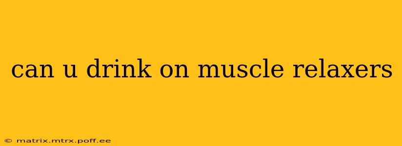 can u drink on muscle relaxers