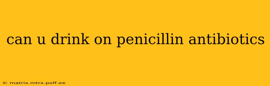 can u drink on penicillin antibiotics