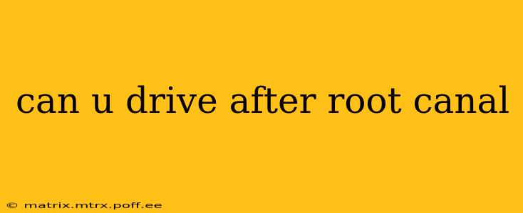 can u drive after root canal
