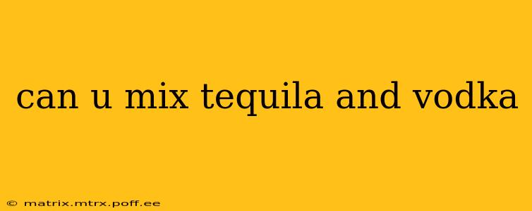 can u mix tequila and vodka