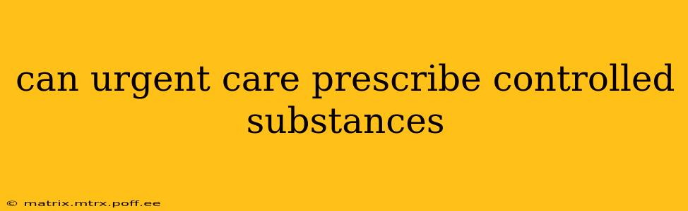 can urgent care prescribe controlled substances