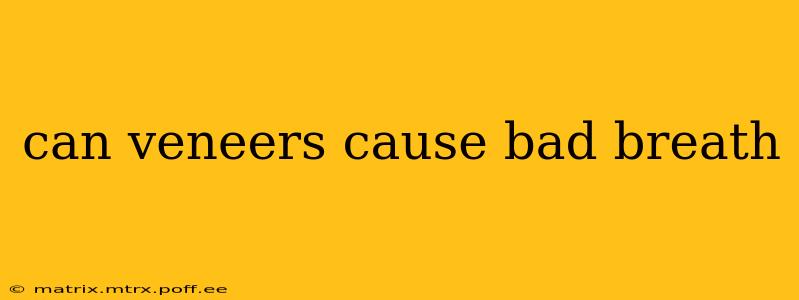 can veneers cause bad breath