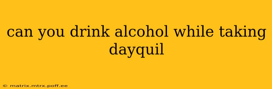can you drink alcohol while taking dayquil