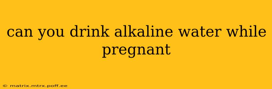 can you drink alkaline water while pregnant