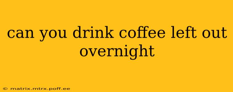 can you drink coffee left out overnight