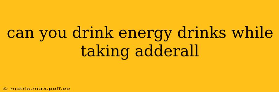can you drink energy drinks while taking adderall