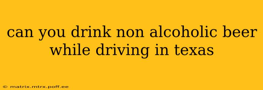 can you drink non alcoholic beer while driving in texas
