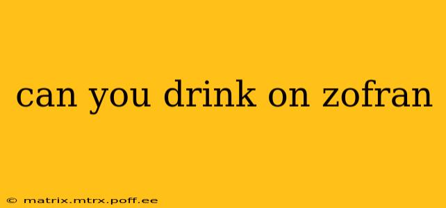 can you drink on zofran