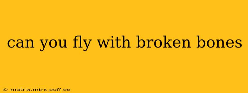 can you fly with broken bones