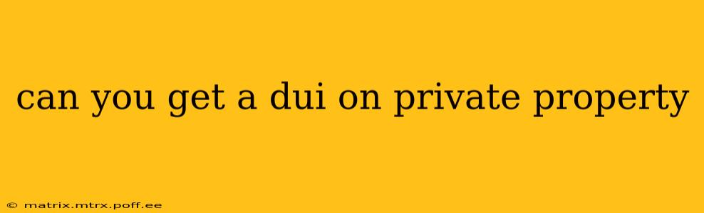 can you get a dui on private property