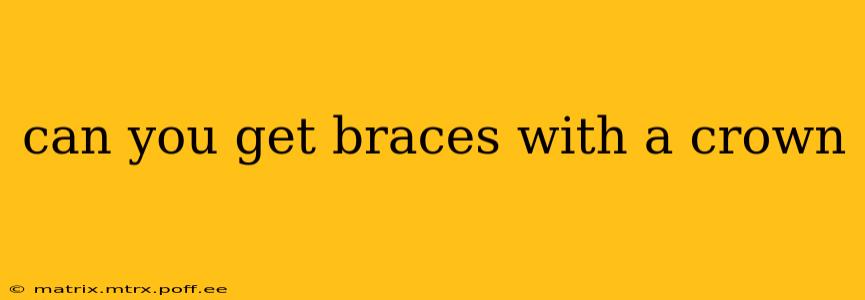 can you get braces with a crown
