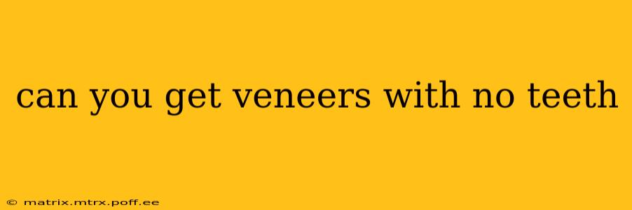can you get veneers with no teeth