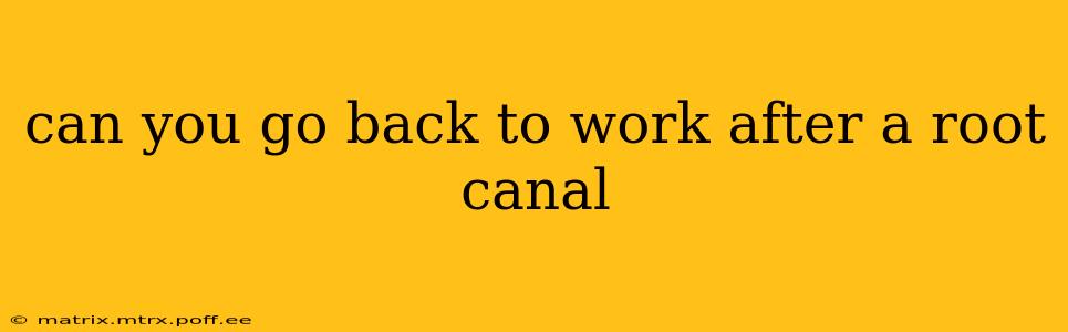 can you go back to work after a root canal