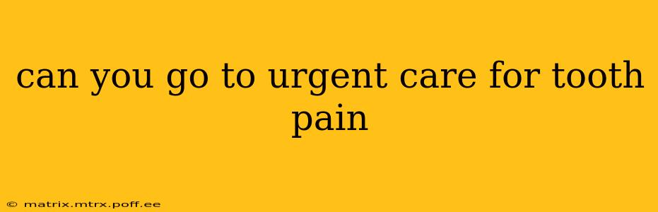 can you go to urgent care for tooth pain