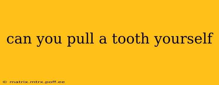can you pull a tooth yourself