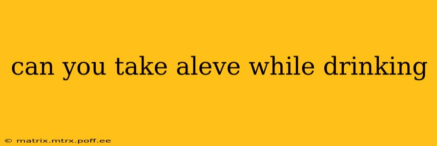 can you take aleve while drinking