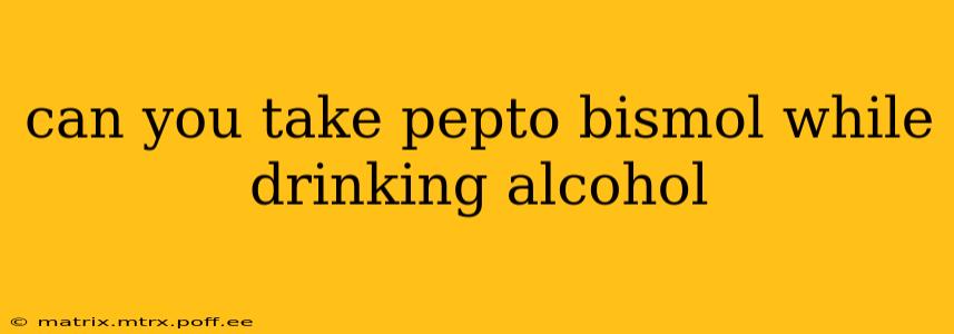can you take pepto bismol while drinking alcohol
