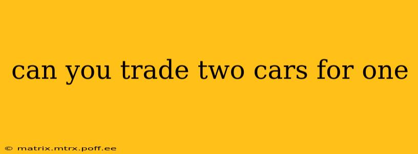 can you trade two cars for one