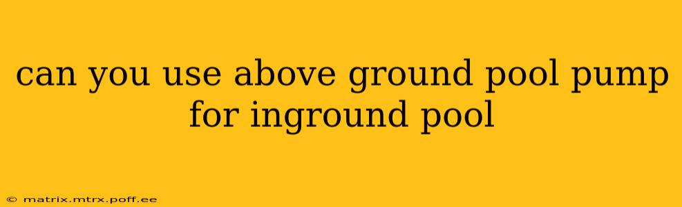 can you use above ground pool pump for inground pool