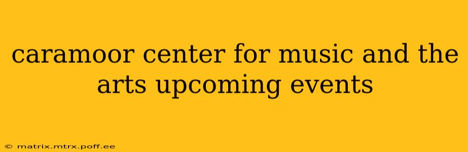 caramoor center for music and the arts upcoming events