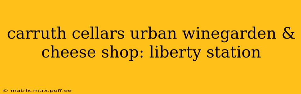 carruth cellars urban winegarden & cheese shop: liberty station