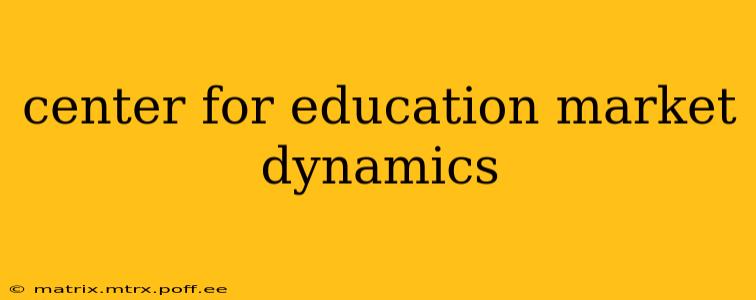 center for education market dynamics