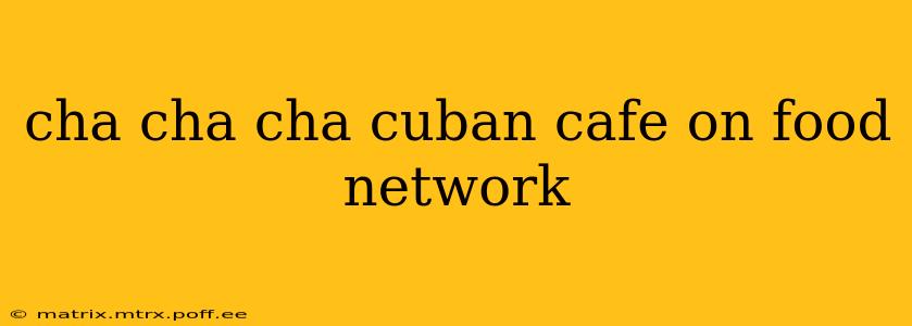 cha cha cha cuban cafe on food network