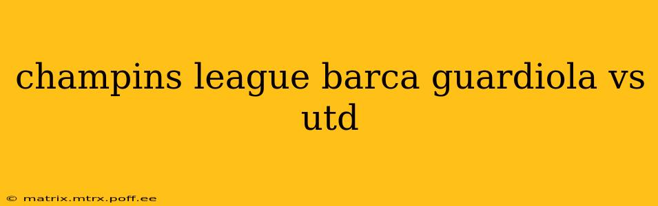champins league barca guardiola vs utd